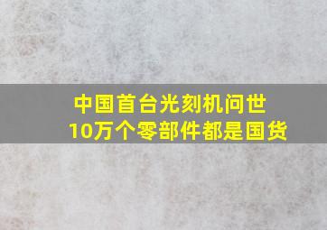 中国首台光刻机问世 10万个零部件都是国货